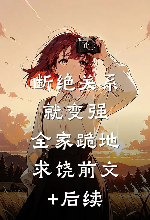 断绝关系就变强，全家跪地求饶前文+后续