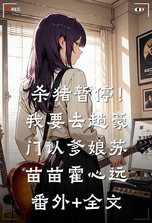 杀猪暂停！我要去趟豪门认爹娘苏苗苗霍心远:(番外)+(全文)
