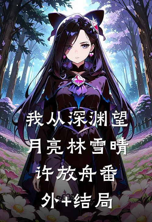 我从深渊望月亮林雪晴许放舟(番外)+(结局)
