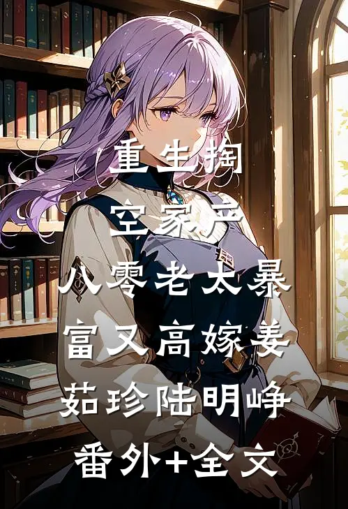 重生掏空家产，八零老太暴富又高嫁姜茹珍陆明峥(番外)+(全文)