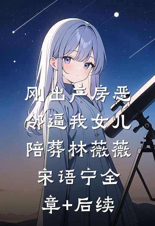 刚出产房恶邻逼我女儿陪葬林薇薇宋语宁全章+后续