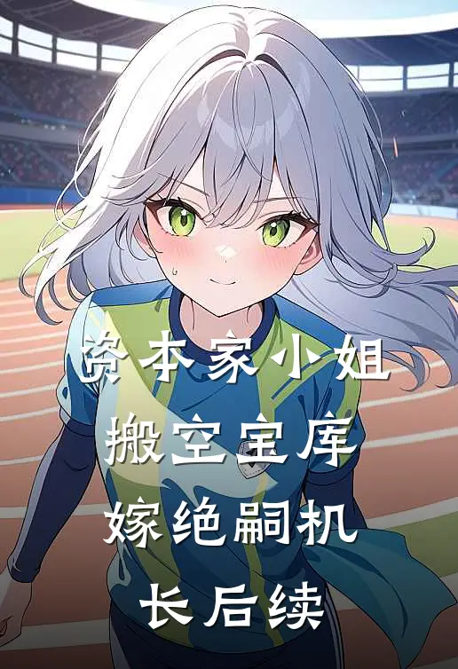 资本家小姐搬空宝库，嫁绝嗣机长后续