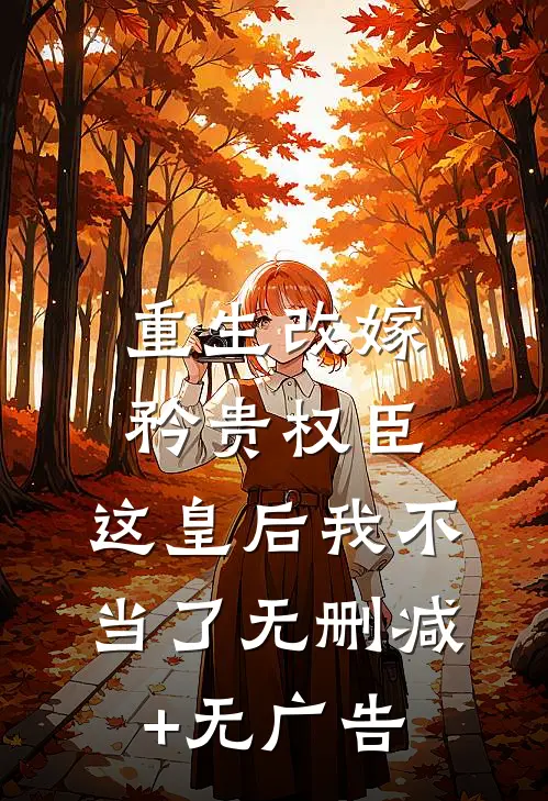 重生改嫁矜贵权臣，这皇后我不当了无删减+无广告