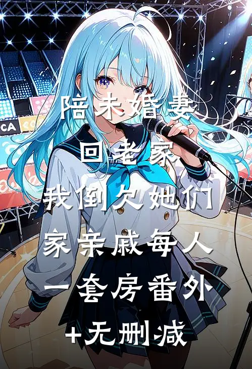 陪未婚妻回老家，我倒欠她们家亲戚每人一套房番外+无删减