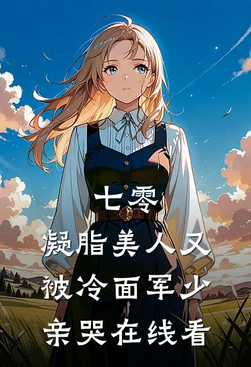 七零：凝脂美人又被冷面军少亲哭在线看