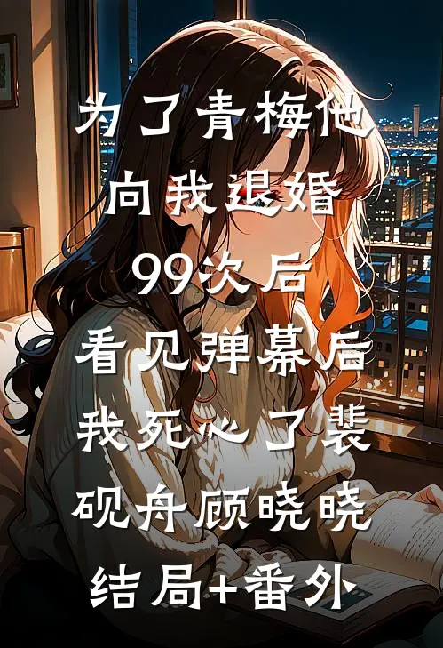 为了青梅他向我退婚99次后，看见弹幕后我死心了裴砚舟顾晓晓结局+番外