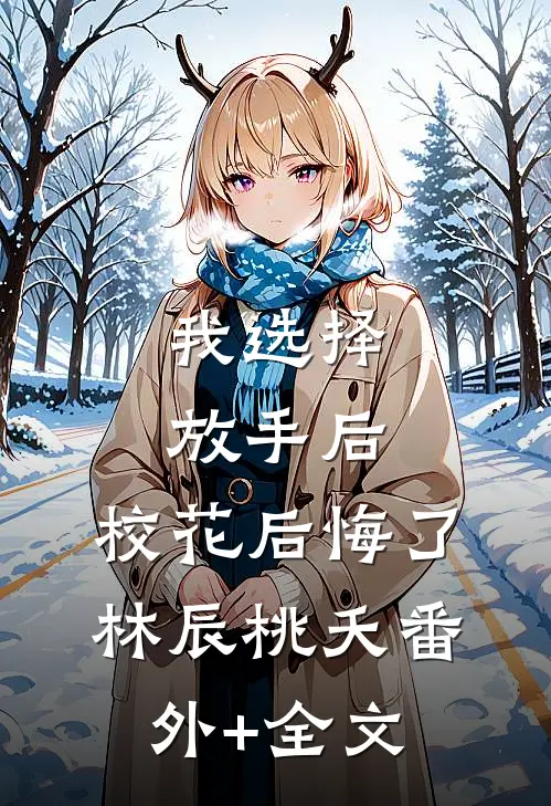 我选择放手后，校花后悔了林辰桃夭(番外)+(全文)