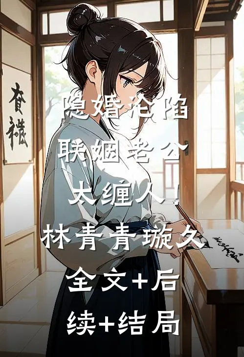隐婚沦陷：联姻老公太缠人！林青青璇久:全文+后续+结局