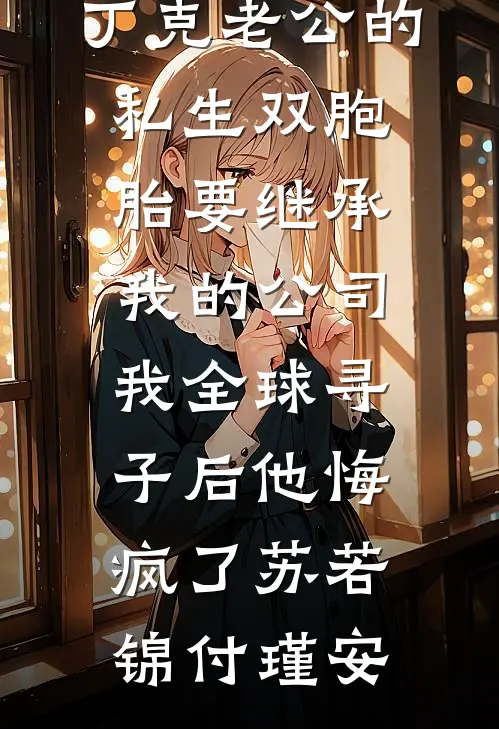 丁克老公的私生双胞胎要继承我的公司，我全球寻子后他悔疯了苏若锦付瑾安