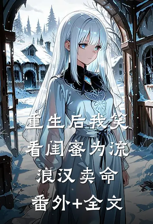 重生后我笑看闺蜜为流浪汉卖命:(番外)+(全文)