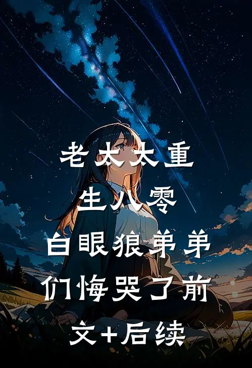 老太太重生八零，白眼狼弟弟们悔哭了前文+后续