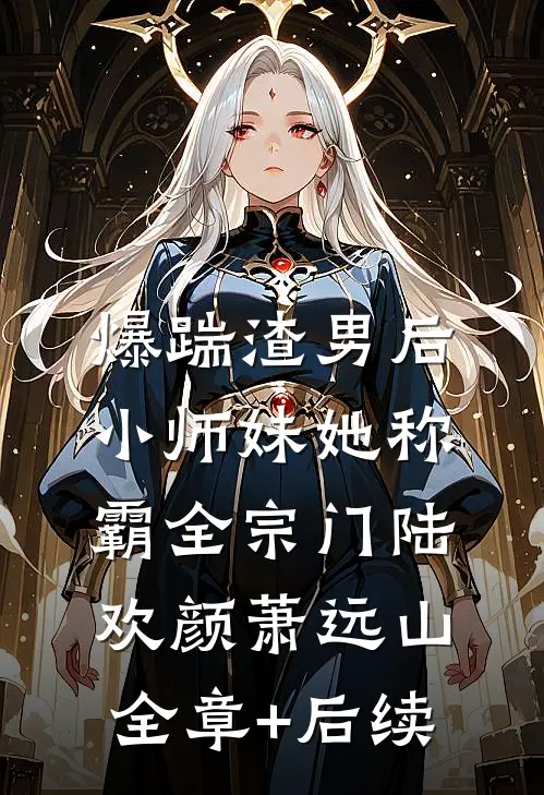 爆踹渣男后，小师妹她称霸全宗门陆欢颜萧远山全章+后续