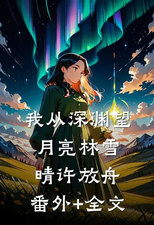 我从深渊望月亮林雪晴许放舟:(番外)+(全文)