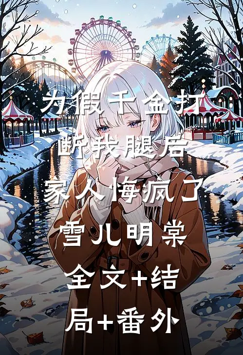 为假千金打断我腿后，家人悔疯了雪儿明棠全文+结局+番外