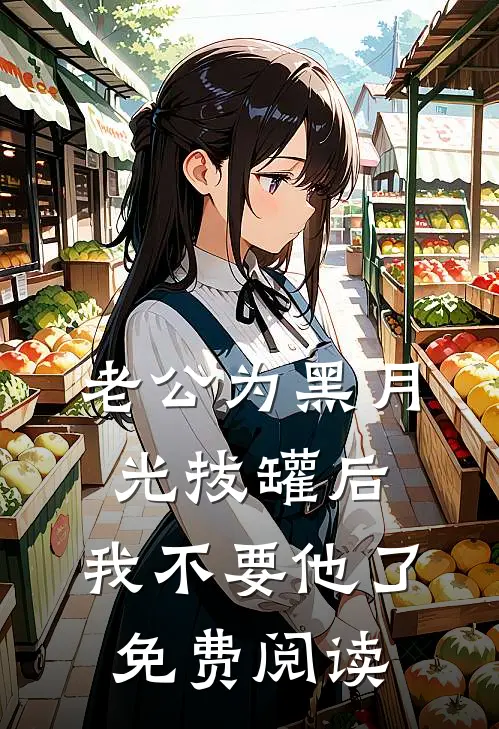 老公为黑月光拔罐后，我不要他了免费阅读