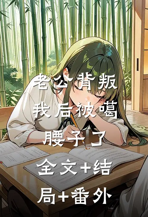 老公背叛我后被噶腰子了:全文+结局+番外