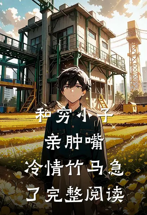 和穷小子亲肿嘴，冷情竹马急了完整阅读
