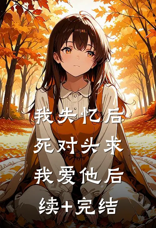 我失忆后，死对头求我爱他后续+完结