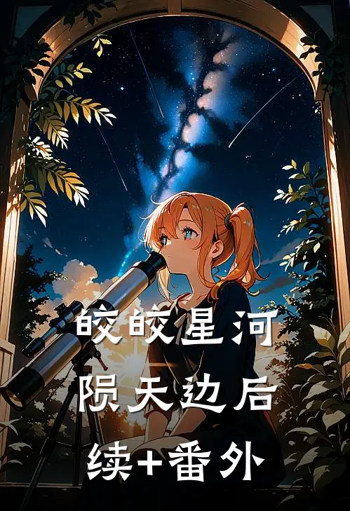 皎皎星河陨天边后续+番外