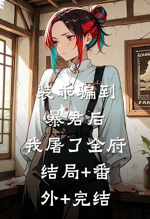 装乖骗到暴君后，我屠了全府:结局+番外+完结