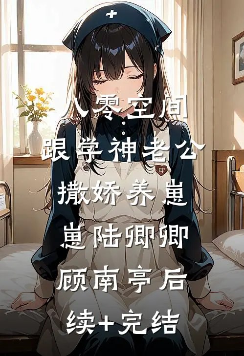八零空间：跟学神老公撒娇养崽崽陆卿卿顾南亭后续+完结
