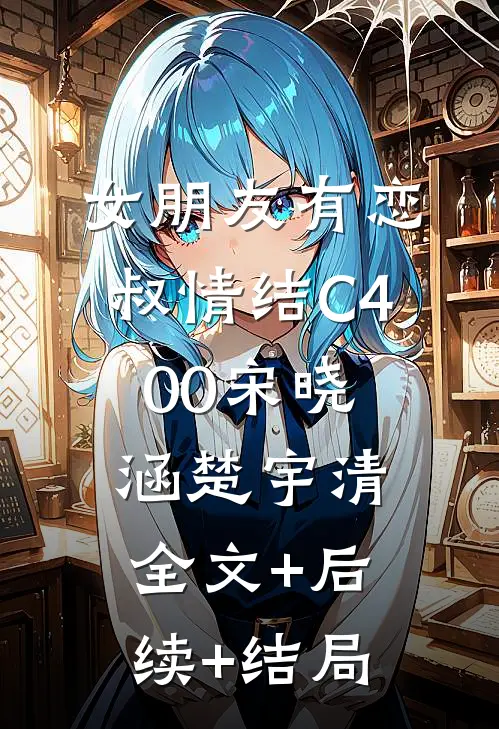 女朋友有恋叔情结C400宋晓涵楚宇清全文+后续+结局