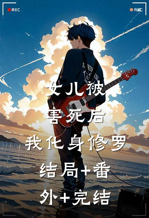 女儿被害死后，我化身修罗:结局+番外+完结