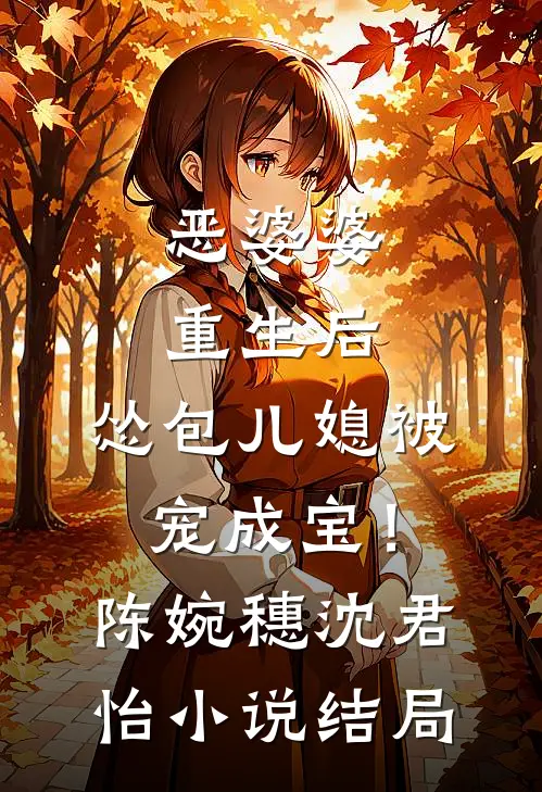 恶婆婆重生后，怂包儿媳被宠成宝！陈婉穗沈君怡小说结局
