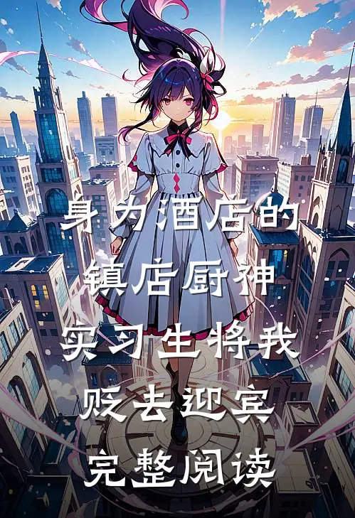 身为酒店的镇店厨神，实习生将我贬去迎宾完整阅读