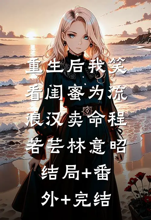 重生后我笑看闺蜜为流浪汉卖命程若芸林意昭结局+番外+完结