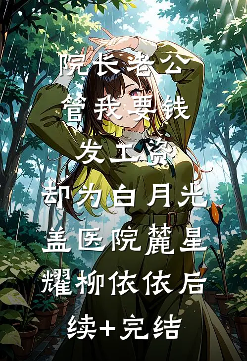 院长老公管我要钱发工资，却为白月光盖医院麓星耀柳依依后续+完结