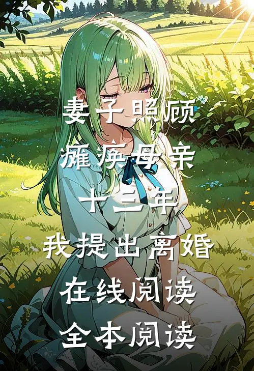 妻子照顾瘫痪母亲十三年，我提出离婚在线阅读全本阅读