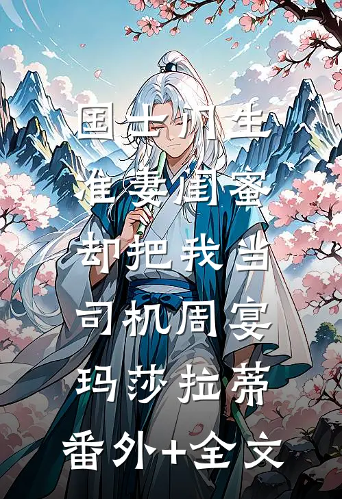 国士门生，准妻闺蜜却把我当司机周宴玛莎拉蒂:(番外)+(全文)