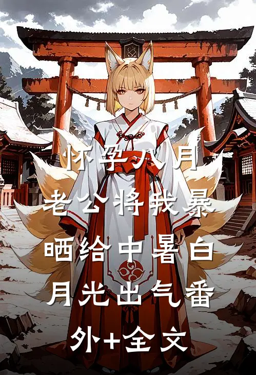 怀孕八月,老公将我暴晒给中暑白月光出气(番外)+(全文)