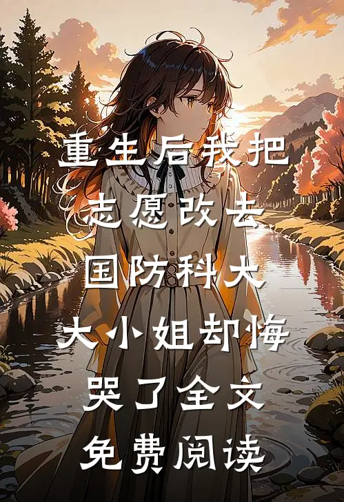 重生后我把志愿改去国防科大，大小姐却悔哭了全文免费阅读