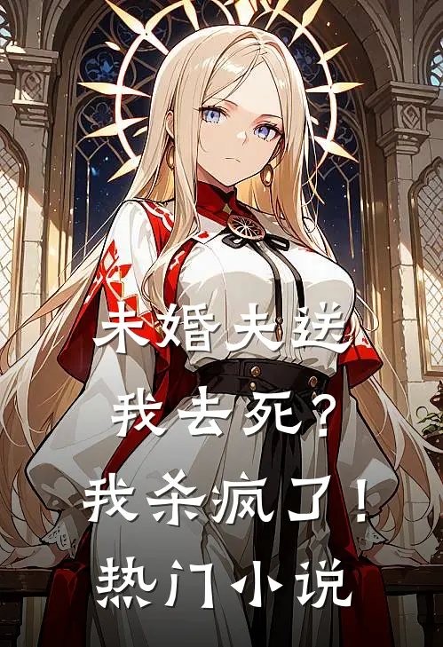 未婚夫送我去死？我杀疯了！热门小说