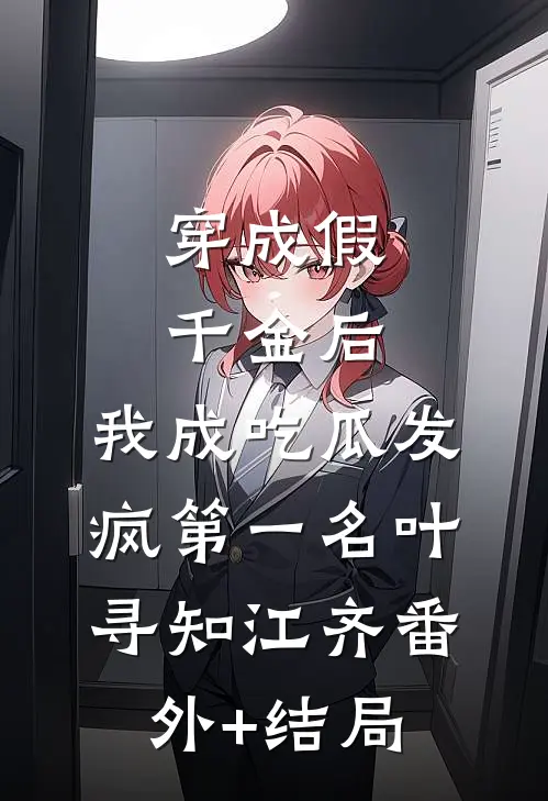 穿成假千金后，我成吃瓜发疯第一名叶寻知江齐(番外)+(结局)
