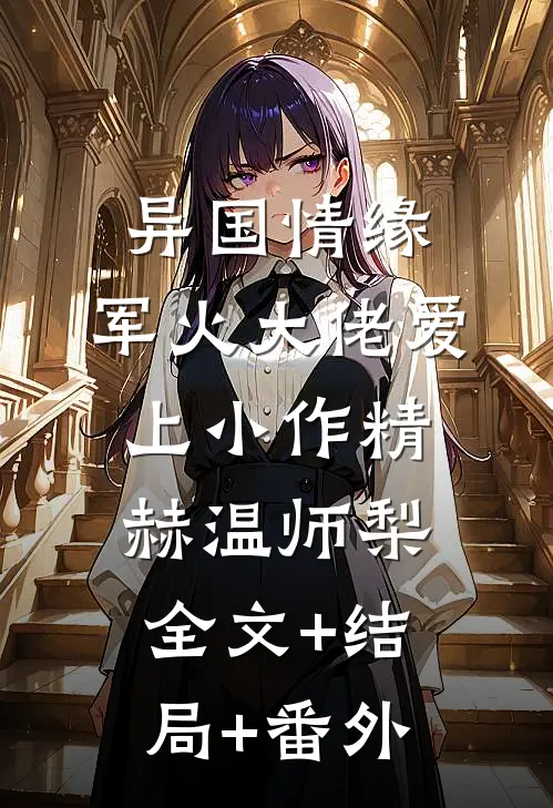 异国情缘：军火大佬爱上小作精赫温师梨全文+结局+番外