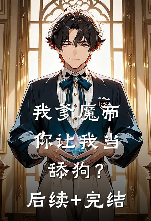 我爹魔帝，你让我当舔狗？后续+完结
