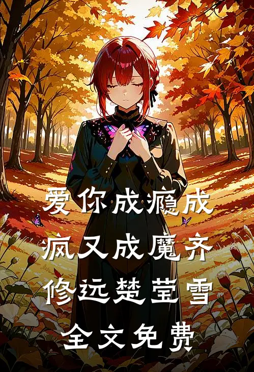 爱你成瘾成疯又成魔齐修远楚莹雪全文免费