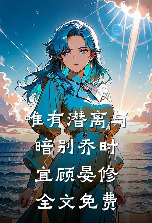 唯有潜离与暗别乔时宜顾晏修全文免费