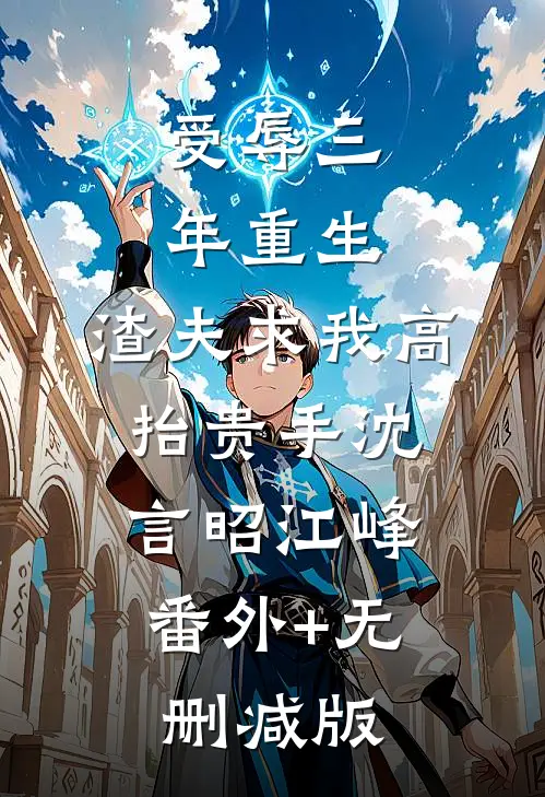 受辱三年重生，渣夫求我高抬贵手沈言昭江峰:番外+无删减版
