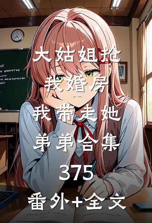 大姑姐抢我婚房,我带走她弟弟合集375:(番外)+(全文)