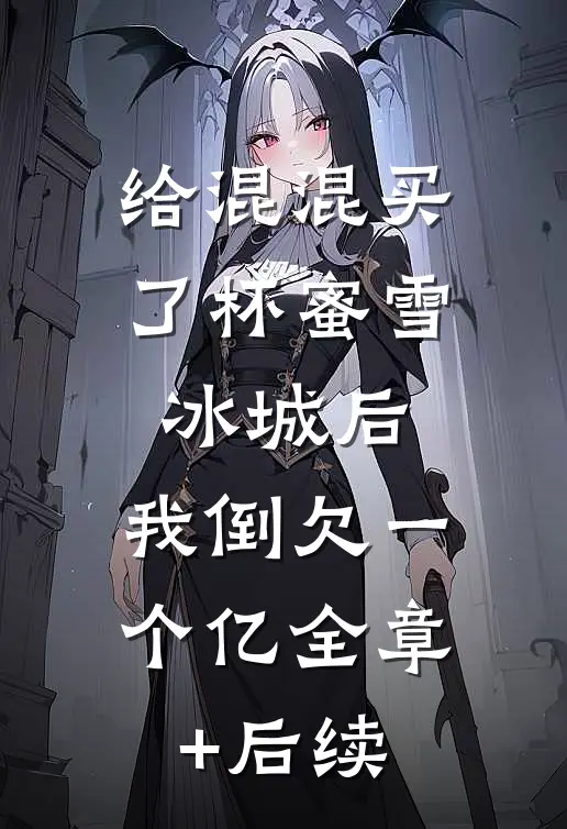 给混混买了杯蜜雪冰城后，我倒欠一个亿全章+后续