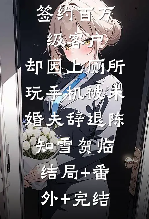 签约百万级客户，却因上厕所玩手机被未婚夫辞退陈知雪贺临结局+番外+完结