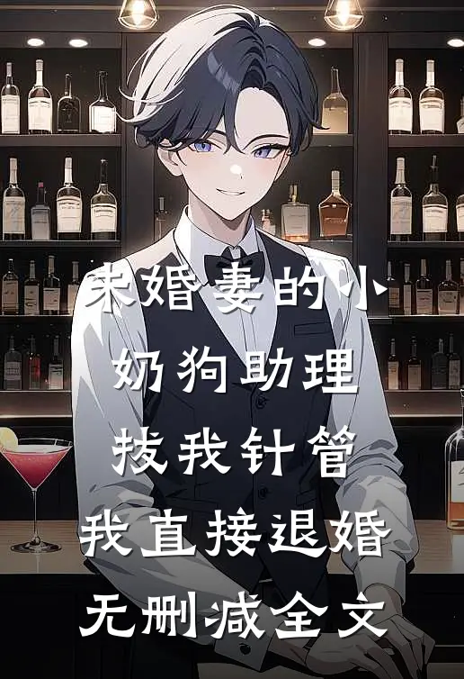 未婚妻的小奶狗助理拔我针管，我直接退婚无删减全文