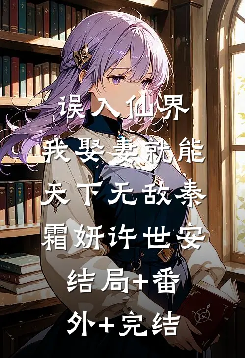 误入仙界，我娶妻就能天下无敌秦霜妍许世安:结局+番外+完结