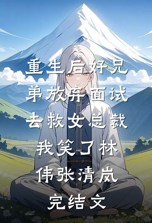 重生后好兄弟放弃面试去救女总裁，我笑了林伟张清岚完结文