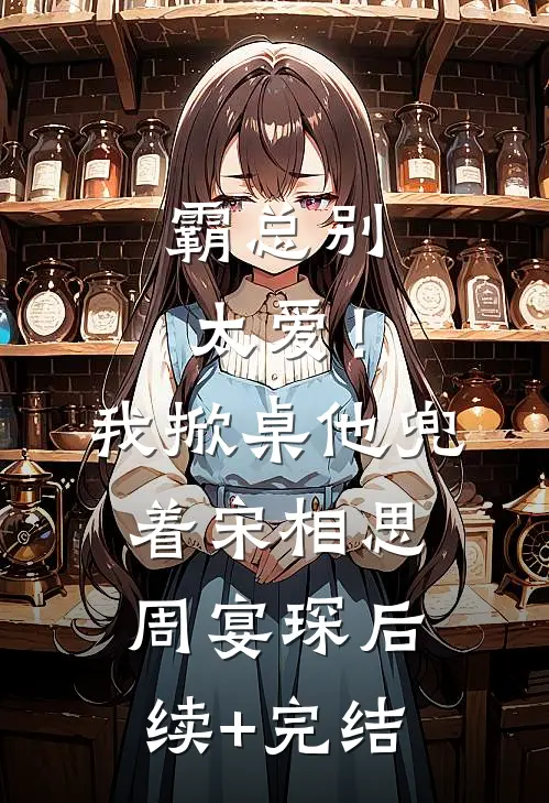 霸总别太爱！我掀桌他兜着宋相思周宴琛后续+完结