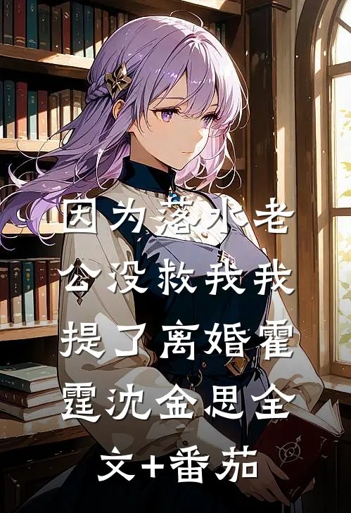 因为落水老公没救我我提了离婚霍霆沈金思全文+番茄